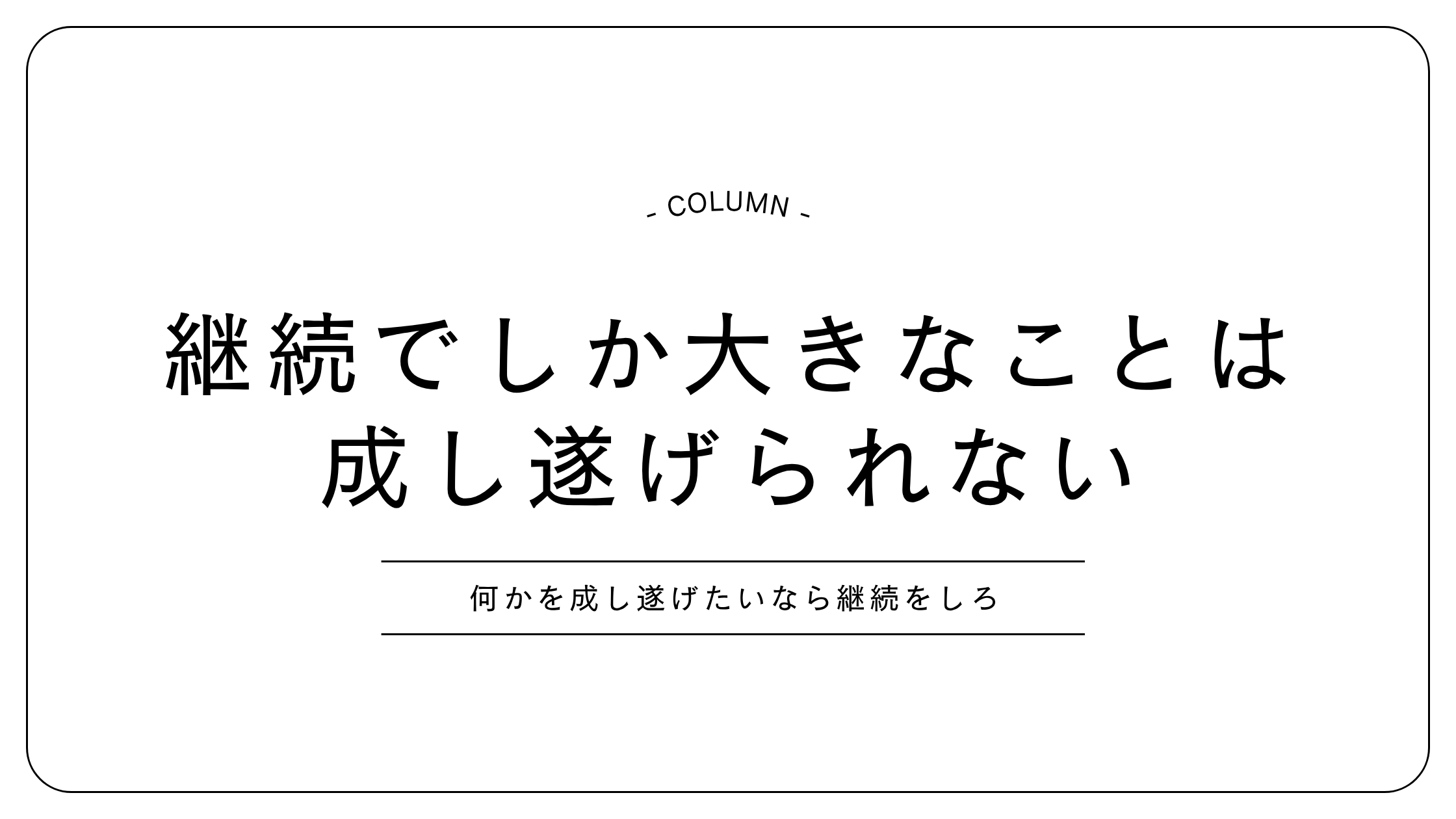 継続をすることでしか大きなことは成し遂げられない