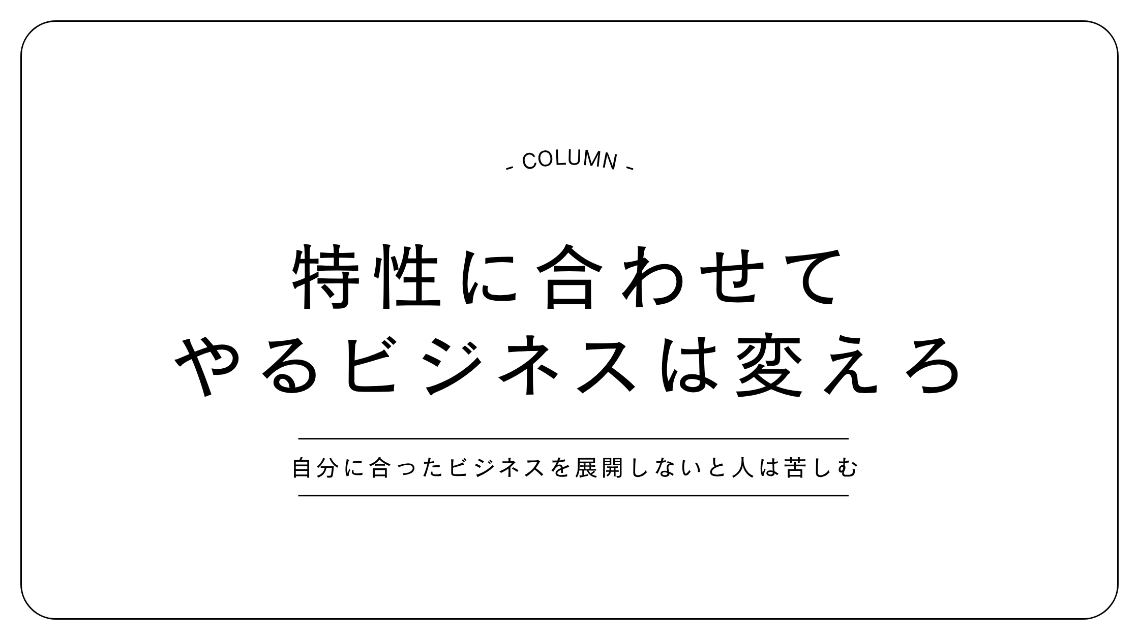自分の特性に合わせてやるビジネスは変化させるべき
